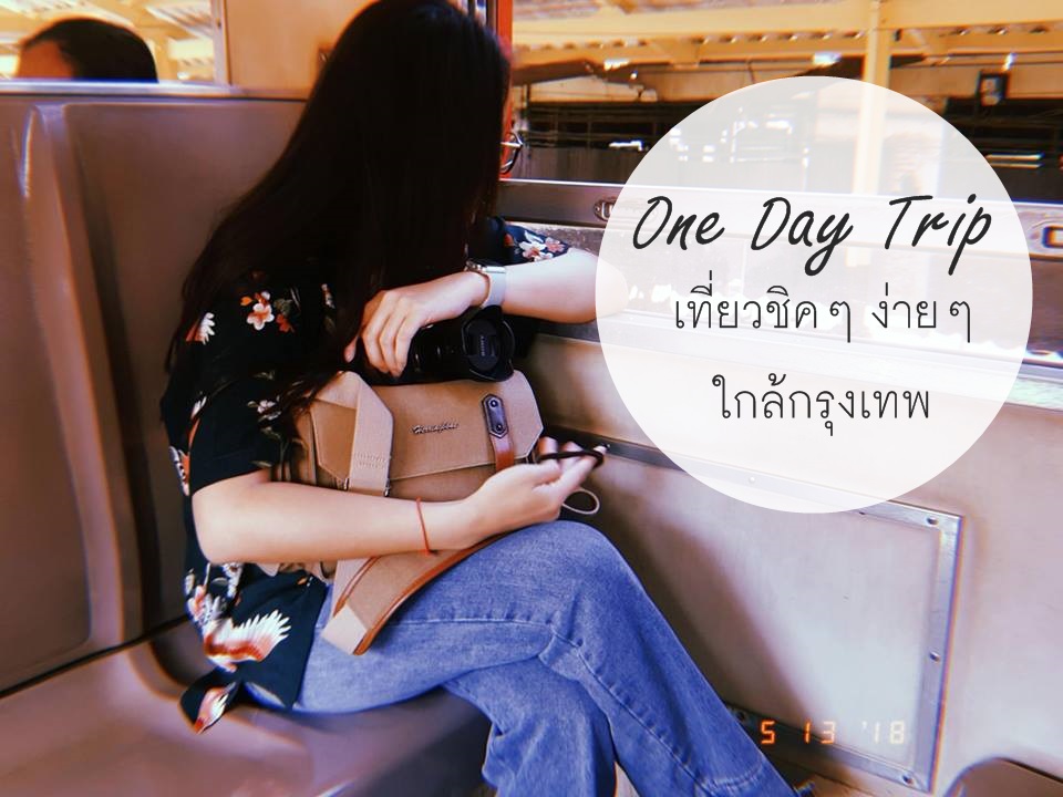 เที่ยวชิคๆ ง่ายๆ ใกล้กรุงเทพ One Day Trip