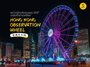 ชมวิวเมืองฮ่องกงแบบ 360 องศา บนชิงช้าสวรรค์ยักษ์ 香港摩天輪 Hong Kong Observation Wheel